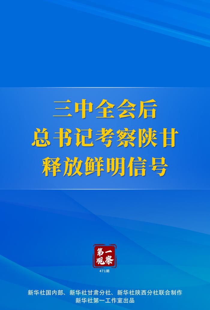 第一观察 | 三中全会后总书记考察陕甘释放鲜明信号__第一观察 | 三中全会后总书记考察陕甘释放鲜明信号